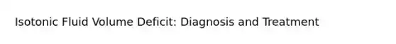 Isotonic Fluid Volume Deficit: Diagnosis and Treatment