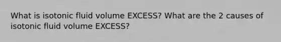 What is isotonic fluid volume EXCESS? What are the 2 causes of isotonic fluid volume EXCESS?