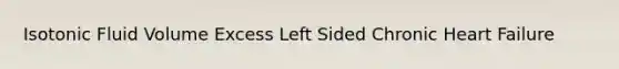 Isotonic Fluid Volume Excess Left Sided Chronic Heart Failure