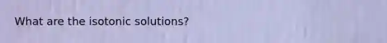What are the isotonic solutions?