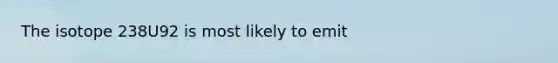 The isotope 238U92 is most likely to emit