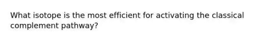 What isotope is the most efficient for activating the classical complement pathway?