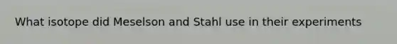 What isotope did Meselson and Stahl use in their experiments