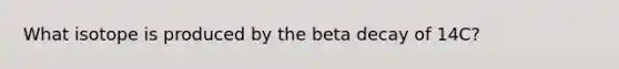 What isotope is produced by the beta decay of 14C?