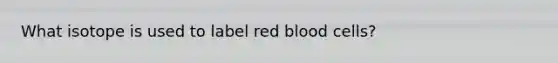 What isotope is used to label red blood cells?