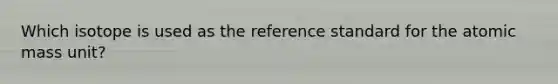 Which isotope is used as the reference standard for the atomic mass unit?