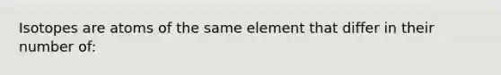 Isotopes are atoms of the same element that differ in their number of: