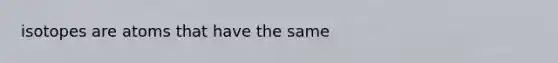 isotopes are atoms that have the same