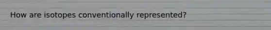 How are isotopes conventionally represented?