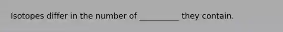 Isotopes differ in the number of __________ they contain.