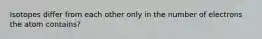 Isotopes differ from each other only in the number of electrons the atom contains?