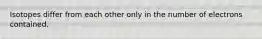 Isotopes differ from each other only in the number of electrons contained.