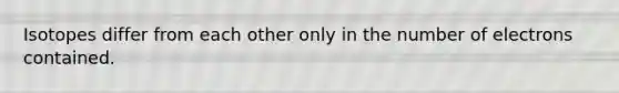 Isotopes differ from each other only in the number of electrons contained.