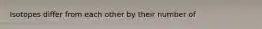 Isotopes differ from each other by their number of