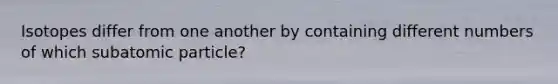 Isotopes differ from one another by containing different numbers of which subatomic particle?