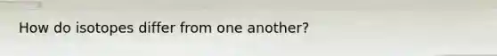 How do isotopes differ from one another?