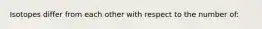 Isotopes differ from each other with respect to the number of: