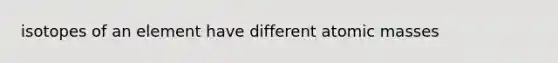 isotopes of an element have different atomic masses