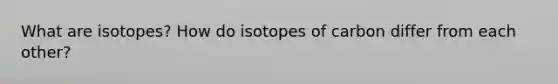 What are isotopes? How do isotopes of carbon differ from each other?