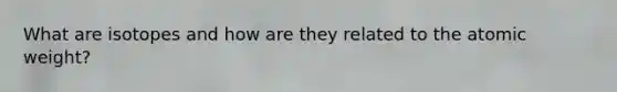 What are isotopes and how are they related to the atomic weight?