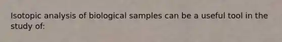 Isotopic analysis of biological samples can be a useful tool in the study of: