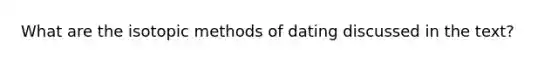 What are the isotopic methods of dating discussed in the text?