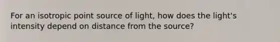 For an isotropic point source of light, how does the light's intensity depend on distance from the source?