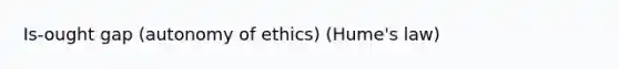 Is-ought gap (autonomy of ethics) (Hume's law)