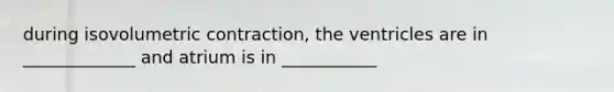 during isovolumetric contraction, the ventricles are in _____________ and atrium is in ___________