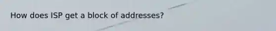 How does ISP get a block of addresses?