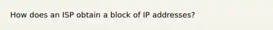 How does an ISP obtain a block of IP addresses?