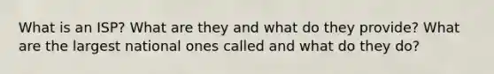 What is an ISP? What are they and what do they provide? What are the largest national ones called and what do they do?