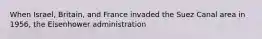 When Israel, Britain, and France invaded the Suez Canal area in 1956, the Eisenhower administration
