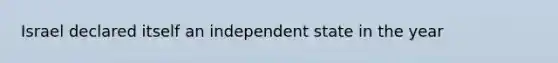 Israel declared itself an independent state in the year