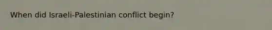 When did Israeli-Palestinian conflict begin?