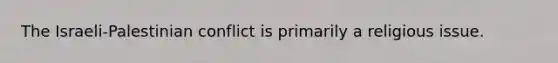 The Israeli-Palestinian conflict is primarily a religious issue.