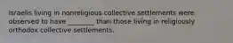 Israelis living in nonreligious collective settlements were observed to have ________ than those living in religiously orthodox collective settlements.