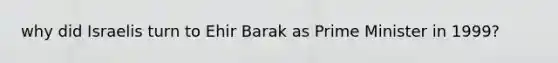 why did Israelis turn to Ehir Barak as Prime Minister in 1999?