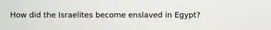 How did the Israelites become enslaved in Egypt?