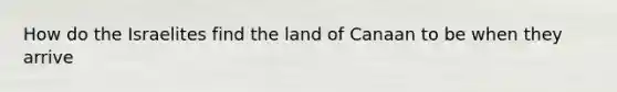 How do the Israelites find the land of Canaan to be when they arrive