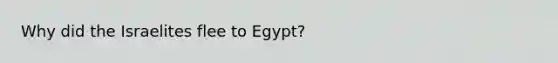 Why did the Israelites flee to Egypt?