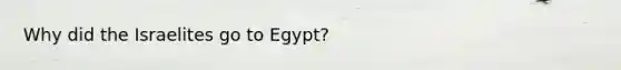 Why did the Israelites go to Egypt?