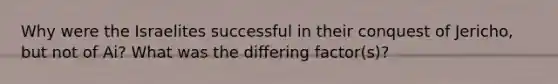 Why were the Israelites successful in their conquest of Jericho, but not of Ai? What was the differing factor(s)?