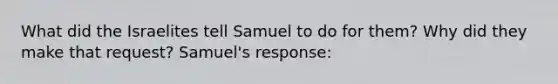 What did the Israelites tell Samuel to do for them? Why did they make that request? Samuel's response: