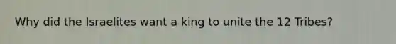 Why did the Israelites want a king to unite the 12 Tribes?