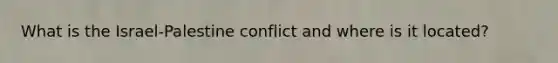 What is the Israel-Palestine conflict and where is it located?