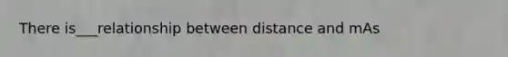 There is___relationship between distance and mAs