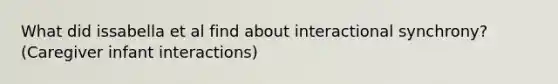 What did issabella et al find about interactional synchrony? (Caregiver infant interactions)