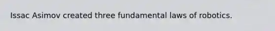 Issac Asimov created three fundamental laws of robotics.