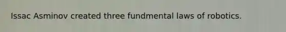 Issac Asminov created three fundmental laws of robotics.